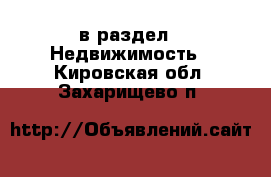  в раздел : Недвижимость . Кировская обл.,Захарищево п.